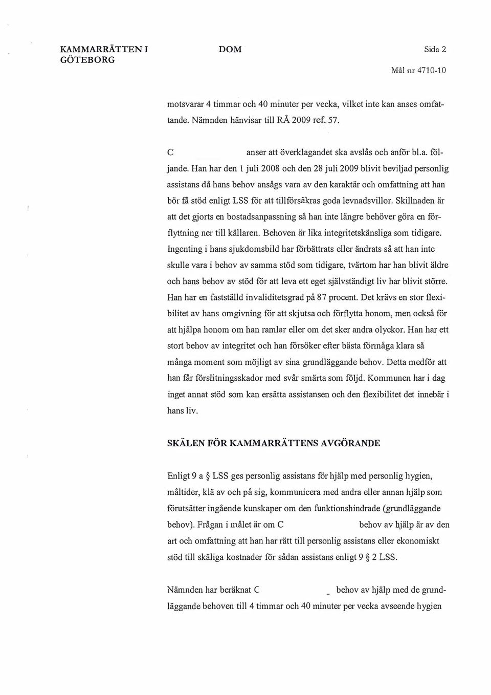 Han har den 1 juli 2008 och den 28 juli 2009 blivit beviljad personlig assistans då hans behov ansågs vara av den karaktär och omfattning att han bör fä stöd enligt LSS för att tillförsäkras goda