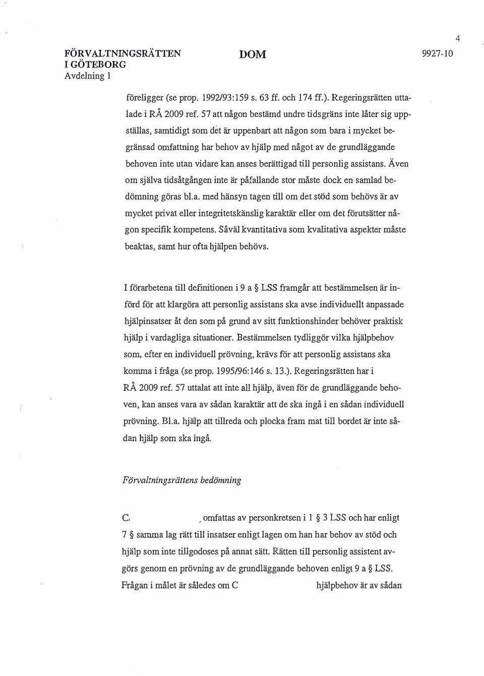 behoven inte utan vidare kan anses berättigad till personlig assistans. Även om själva tidsåtgången inte är påfallande stor måste dock en: samlad bedömning göras bl.a. med hänsyn tagen till om det stöd som behövs är av mycket privat eller integritetskänslig karaktär eller om det förutsätter någon specifik kompetens.