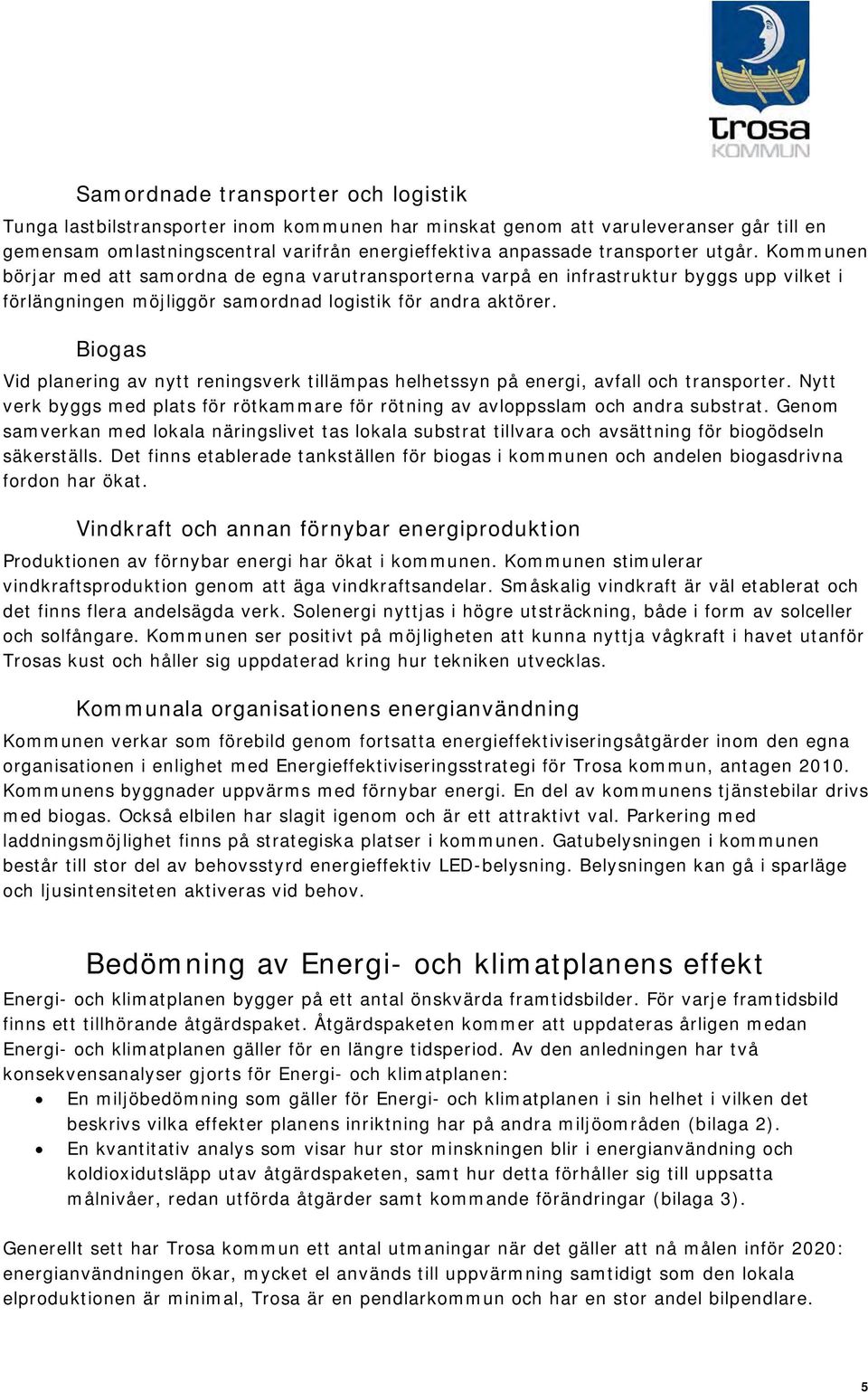 Biogas Vid planering av nytt reningsverk tillämpas helhetssyn på energi, avfall och transporter. Nytt verk byggs med plats för rötkammare för rötning av avloppsslam och andra substrat.