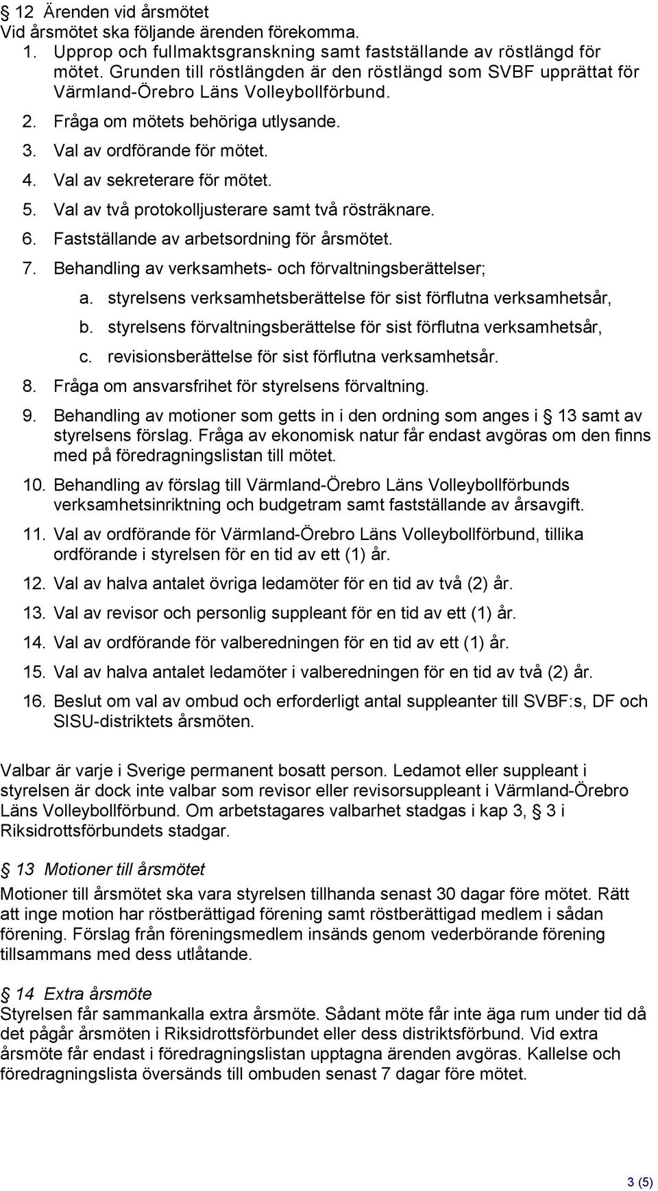 Val av sekreterare för mötet. 5. Val av två protokolljusterare samt två rösträknare. 6. Fastställande av arbetsordning för årsmötet. 7. Behandling av verksamhets- och förvaltningsberättelser; a.