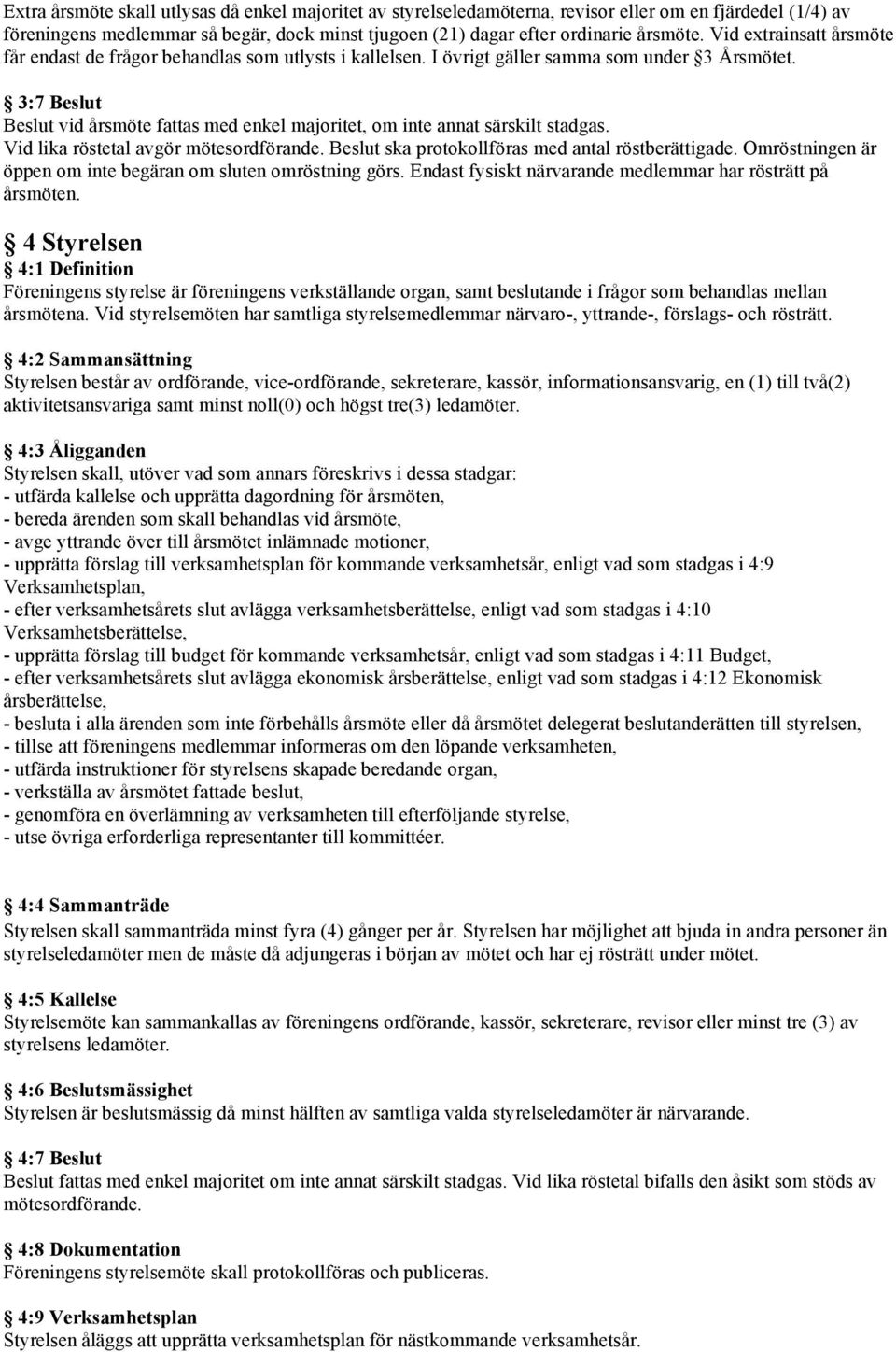 3:7 Beslut Beslut vid årsmöte fattas med enkel majoritet, om inte annat särskilt stadgas. Vid lika röstetal avgör mötesordförande. Beslut ska protokollföras med antal röstberättigade.