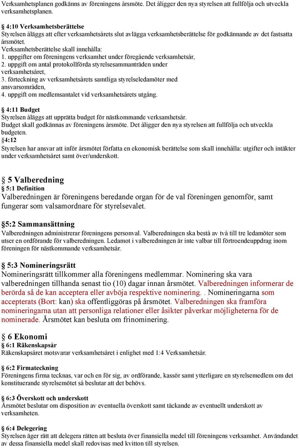 uppgifter om föreningens verksamhet under föregående verksamhetsår, 2. uppgift om antal protokollförda styrelsesammanträden under verksamhetsåret, 3.