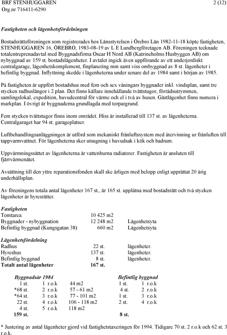 I avtalet ingick även uppförande av ett underjordiskt centralgarage, lägenhetskomplement, finplanering mm samt viss ombyggnad av 8 st. lägenheter i befintlig byggnad.