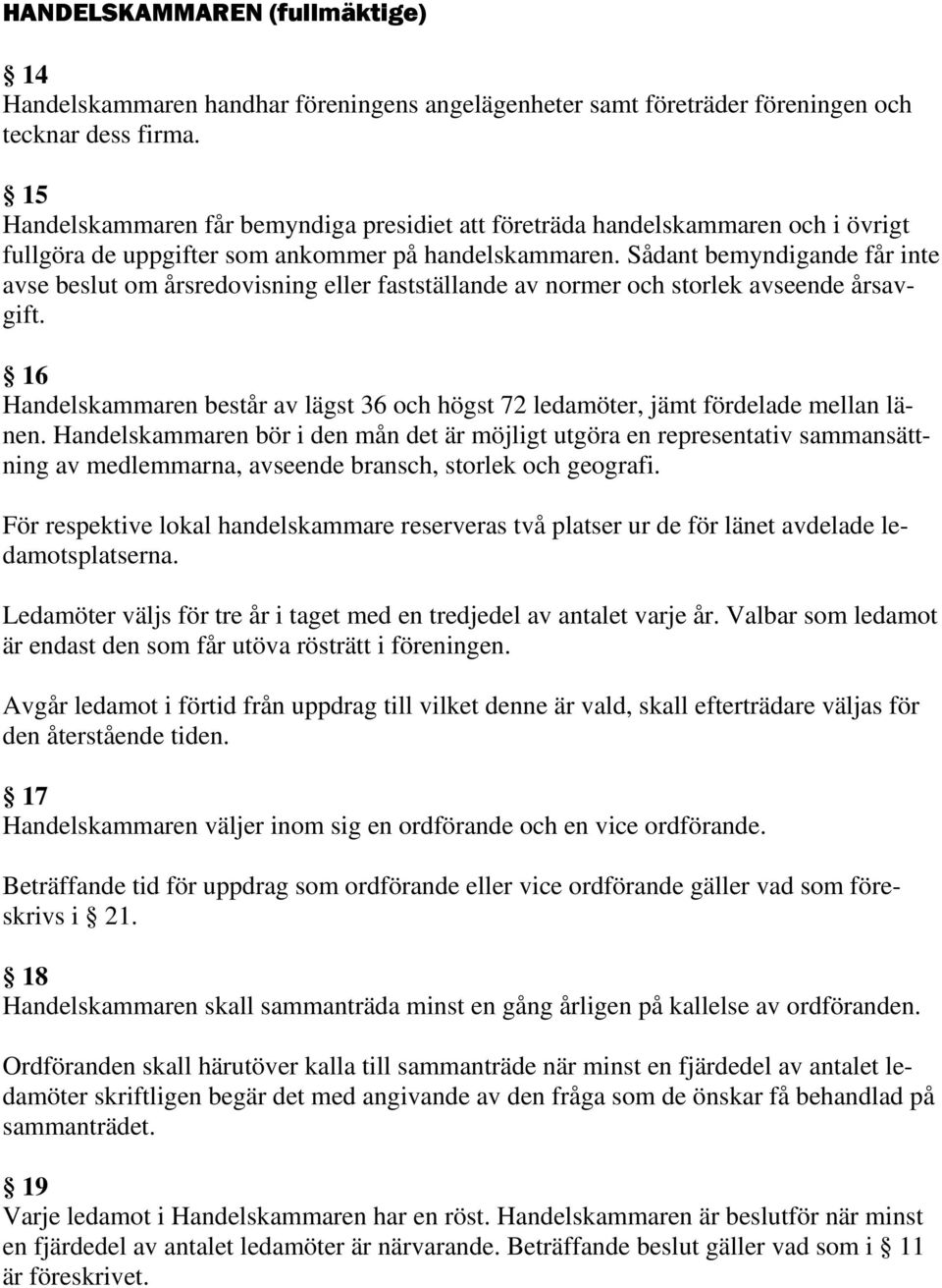 Sådant bemyndigande får inte avse beslut om årsredovisning eller fastställande av normer och storlek avseende årsavgift.