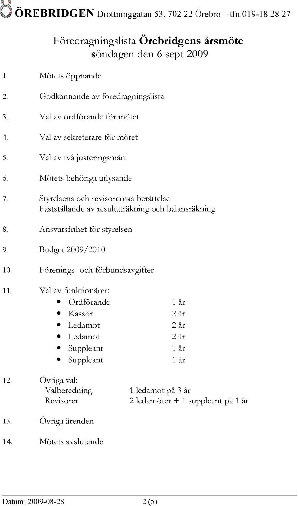 Styrelsens och revisorernas berättelse Fastställande av resultaträkning och balansräkning 8. Ansvarsfrihet för styrelsen 9. Budget 2009/2010 10.