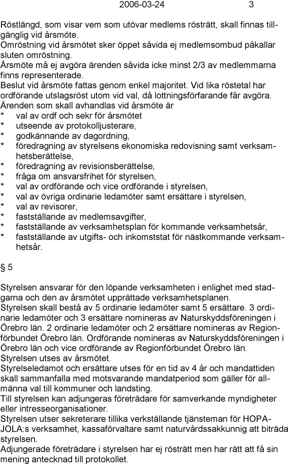 Vid lika röstetal har ordförande utslagsröst utom vid val, då lottningsförfarande får avgöra.