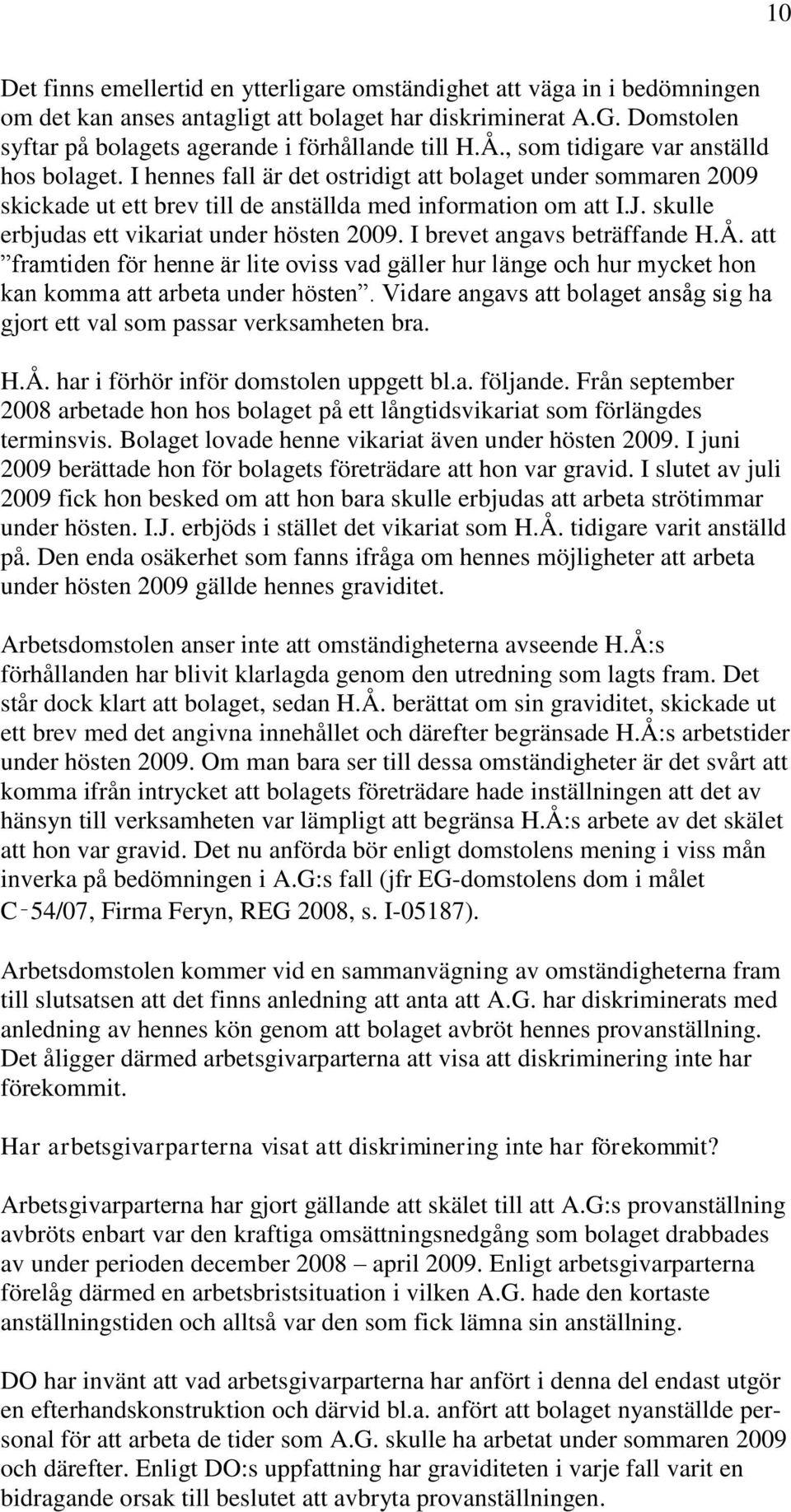 skulle erbjudas ett vikariat under hösten 2009. I brevet angavs beträffande H.Å. att framtiden för henne är lite oviss vad gäller hur länge och hur mycket hon kan komma att arbeta under hösten.