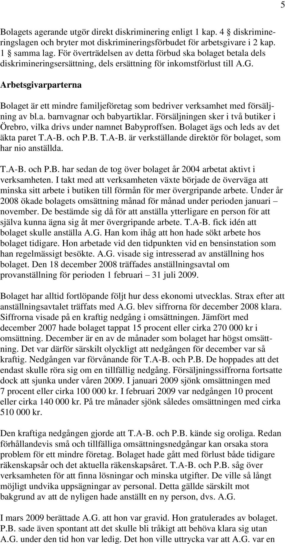 Arbetsgivarparterna Bolaget är ett mindre familjeföretag som bedriver verksamhet med försäljning av bl.a. barnvagnar och babyartiklar.