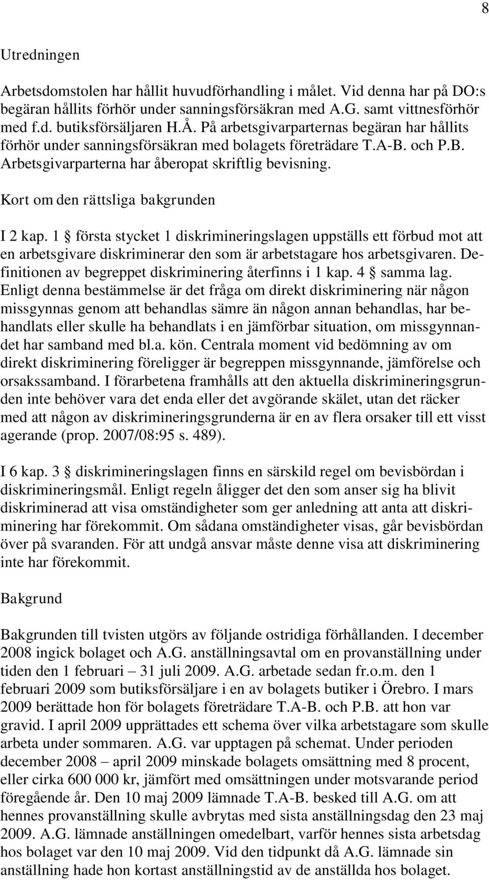 Kort om den rättsliga bakgrunden I 2 kap. 1 första stycket 1 diskrimineringslagen uppställs ett förbud mot att en arbetsgivare diskriminerar den som är arbetstagare hos arbetsgivaren.