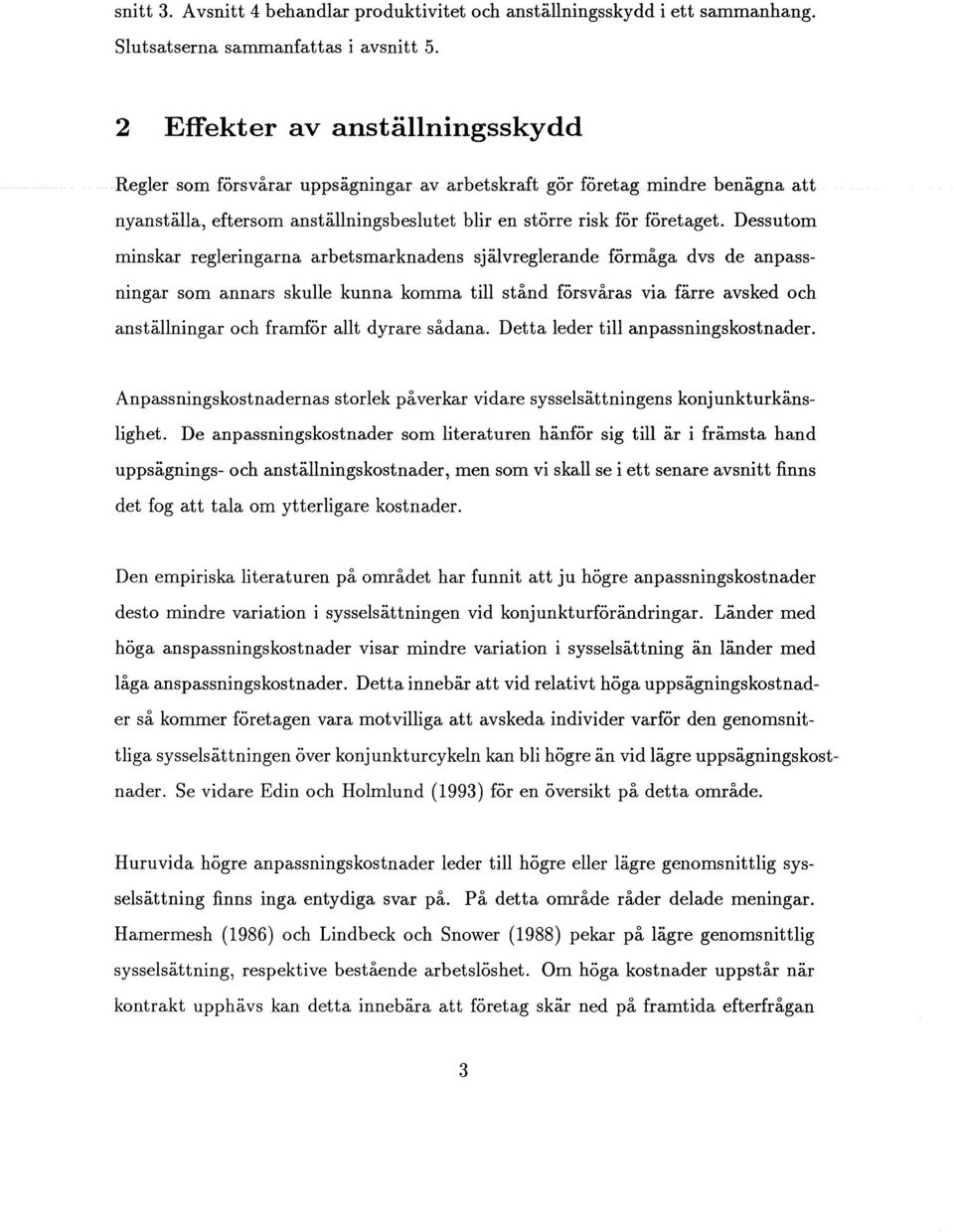 Dessutom minskar regleringarna arbetsmarknadens självreglerande förmåga dvs de anpassningar som annars skulle kunna komma till stånd försvåras via färre avsked och anställningar och framför allt