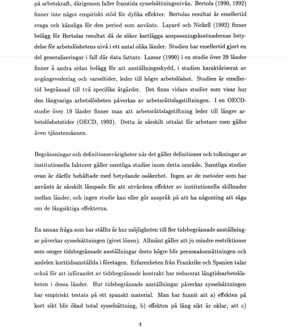 Layard och Nickell (1992) finner belägg för Bertolas resultat då de söker kartlägga anspassningskostnadernas betydelse för arbetslöshetens nivå i ett antal olika länder.