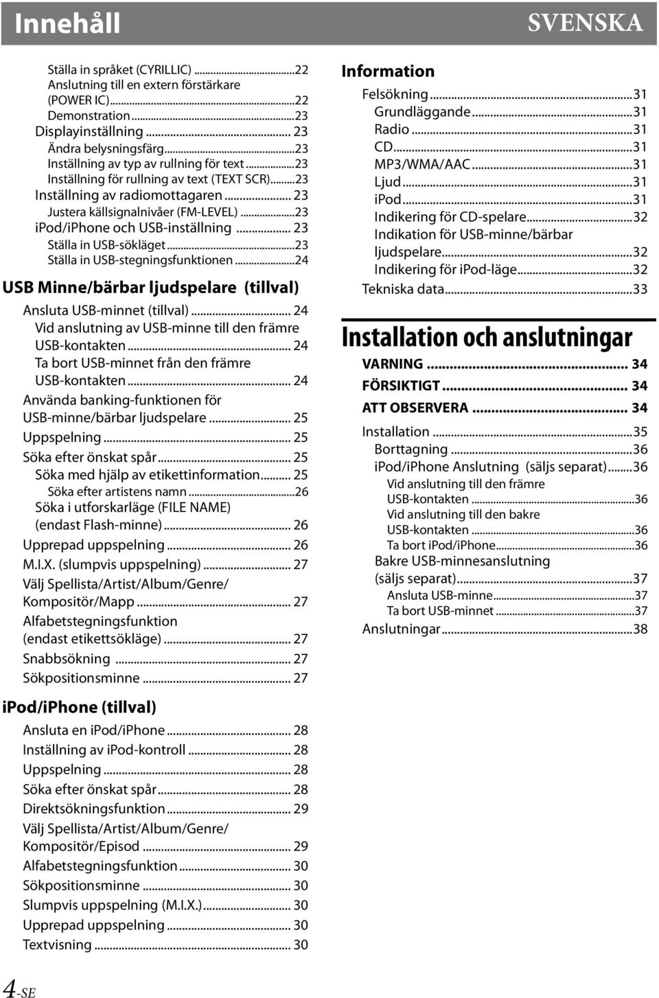 ..23 ipod/iphone och USB-inställning... 23 Ställa in USB-sökläget...23 Ställa in USB-stegningsfunktionen...24 USB Minne/bärbar ljudspelare (tillval) Ansluta USB-minnet (tillval).