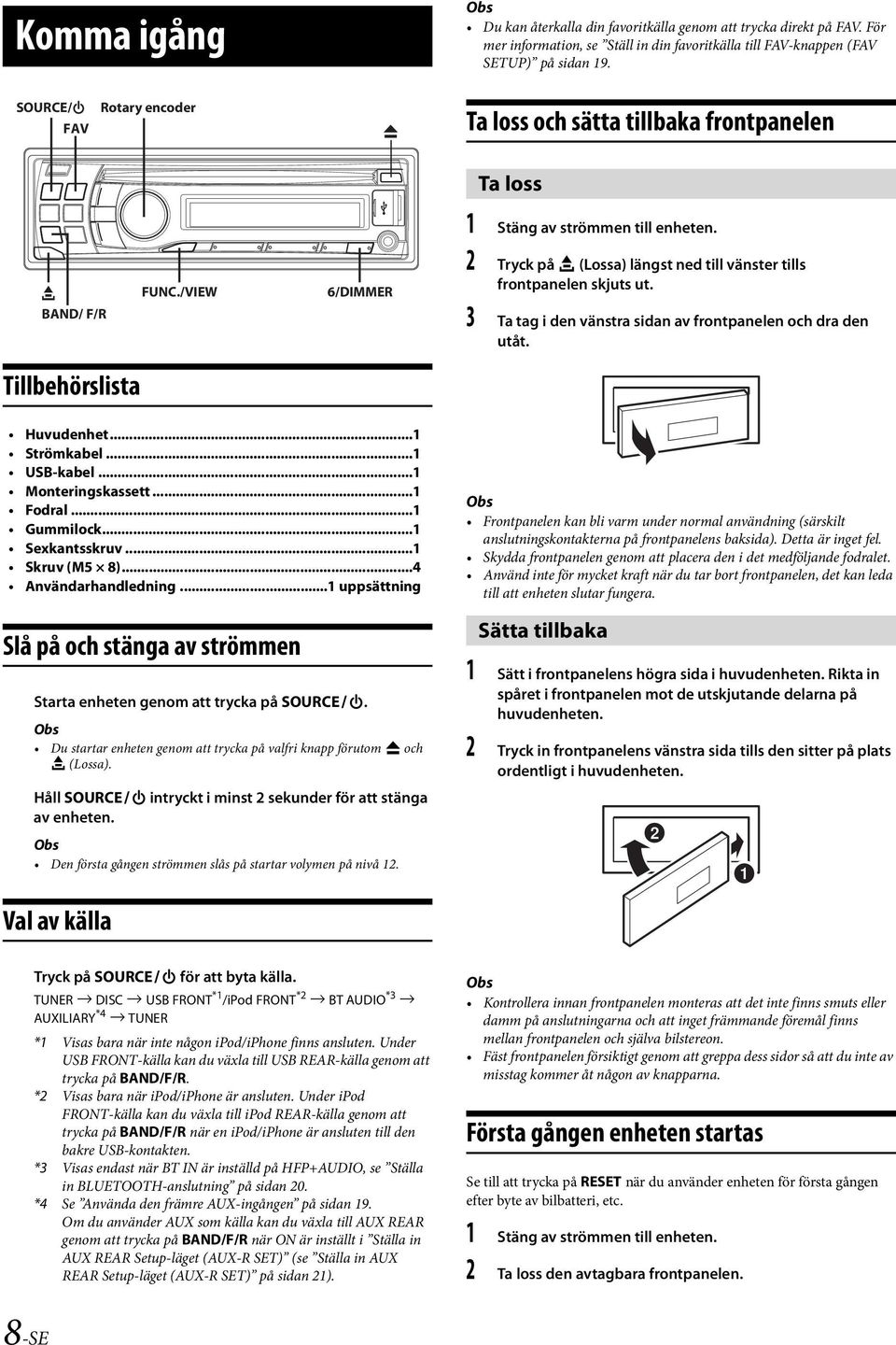 2 Tryck på e (Lossa) längst ned till vänster tills frontpanelen skjuts ut. 3 Ta tag i den vänstra sidan av frontpanelen och dra den utåt. Tillbehörslista Huvudenhet...1 Strömkabel...1 USB-kabel.