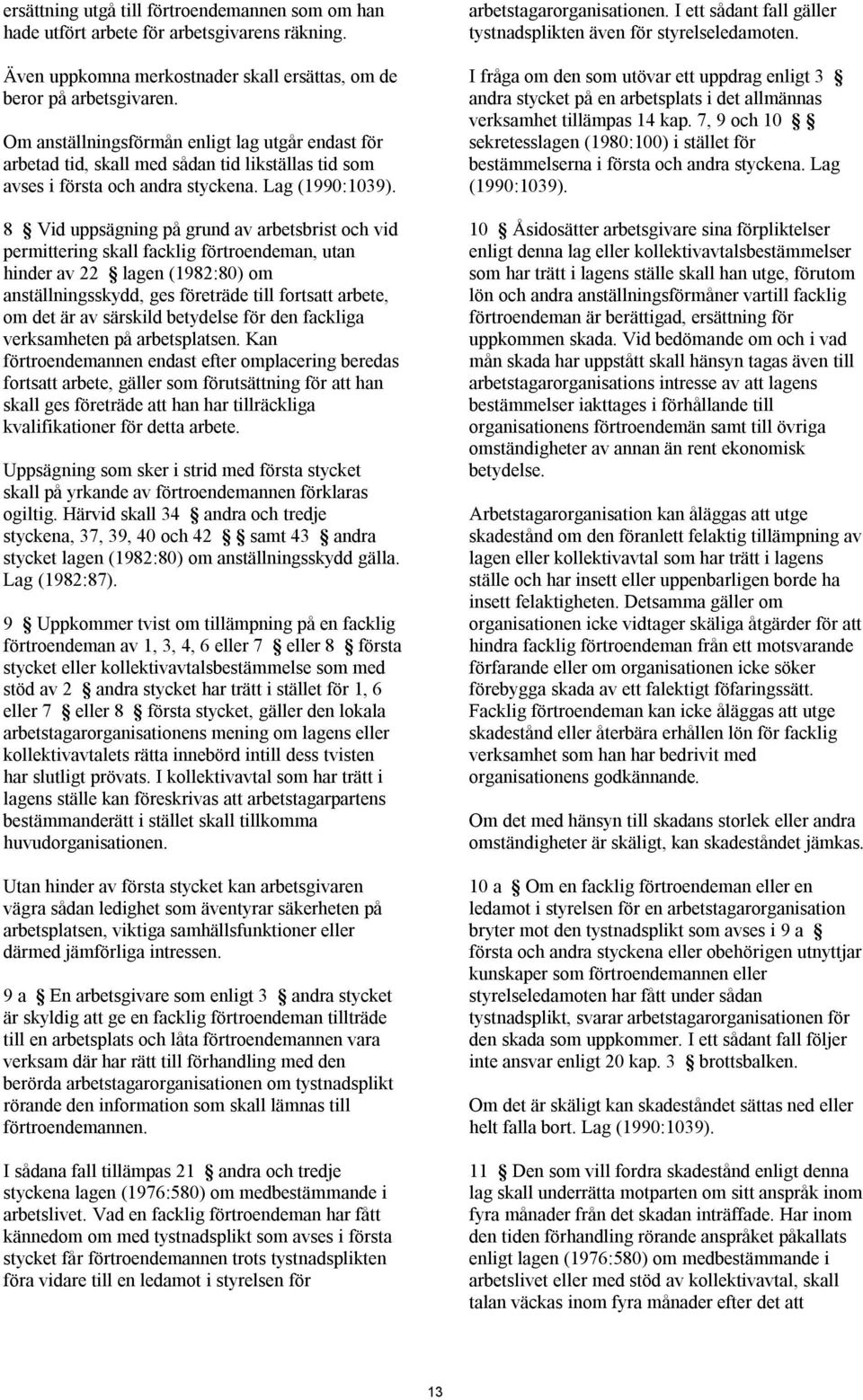 8 Vid uppsägning på grund av arbetsbrist och vid permittering skall facklig förtroendeman, utan hinder av 22 lagen (1982:80) om anställningsskydd, ges företräde till fortsatt arbete, om det är av