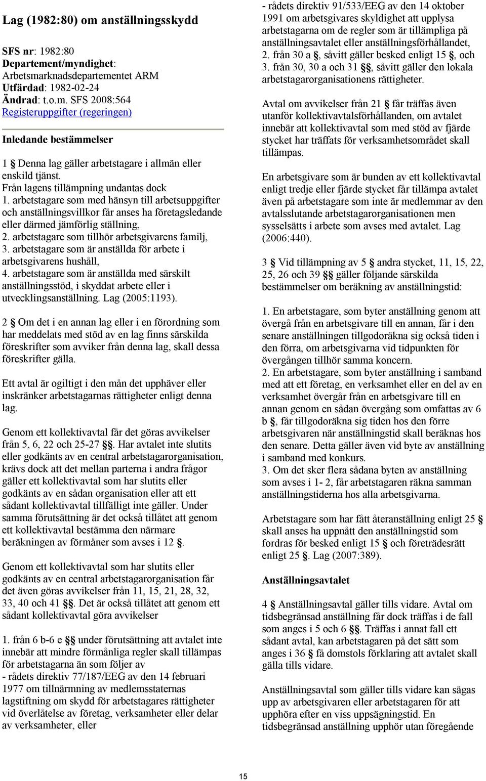 arbetstagare som tillhör arbetsgivarens familj, 3. arbetstagare som är anställda för arbete i arbetsgivarens hushåll, 4.