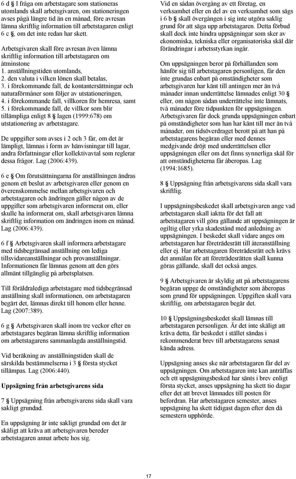 den valuta i vilken lönen skall betalas, 3. i förekommande fall, de kontantersättningar och naturaförmåner som följer av utstationeringen, 4. i förekommande fall, villkoren för hemresa, samt 5.