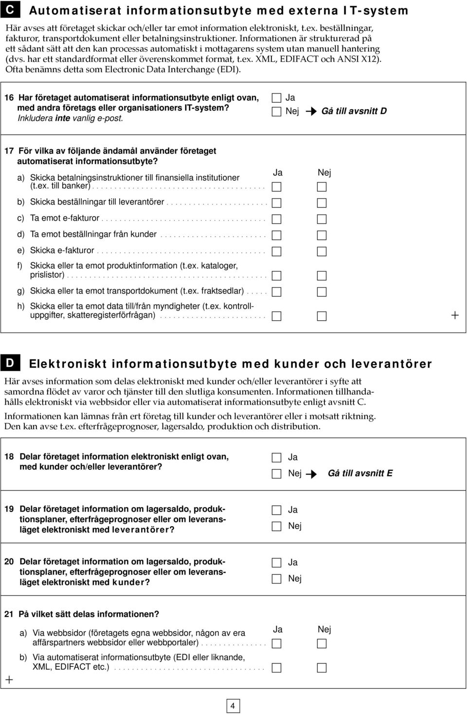 XML, EDIFACT och ANSI X12). Ofta benämns detta som Electronic Data Interchange (EDI). 16 Har företaget automatiserat informationsutbyte enligt ovan, med andra företags eller organisationers IT-system?