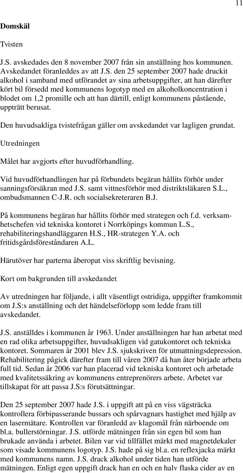 den 25 september 2007 hade druckit alkohol i samband med utförandet av sina arbetsuppgifter, att han därefter kört bil försedd med kommunens logotyp med en alkoholkoncentration i blodet om 1,2