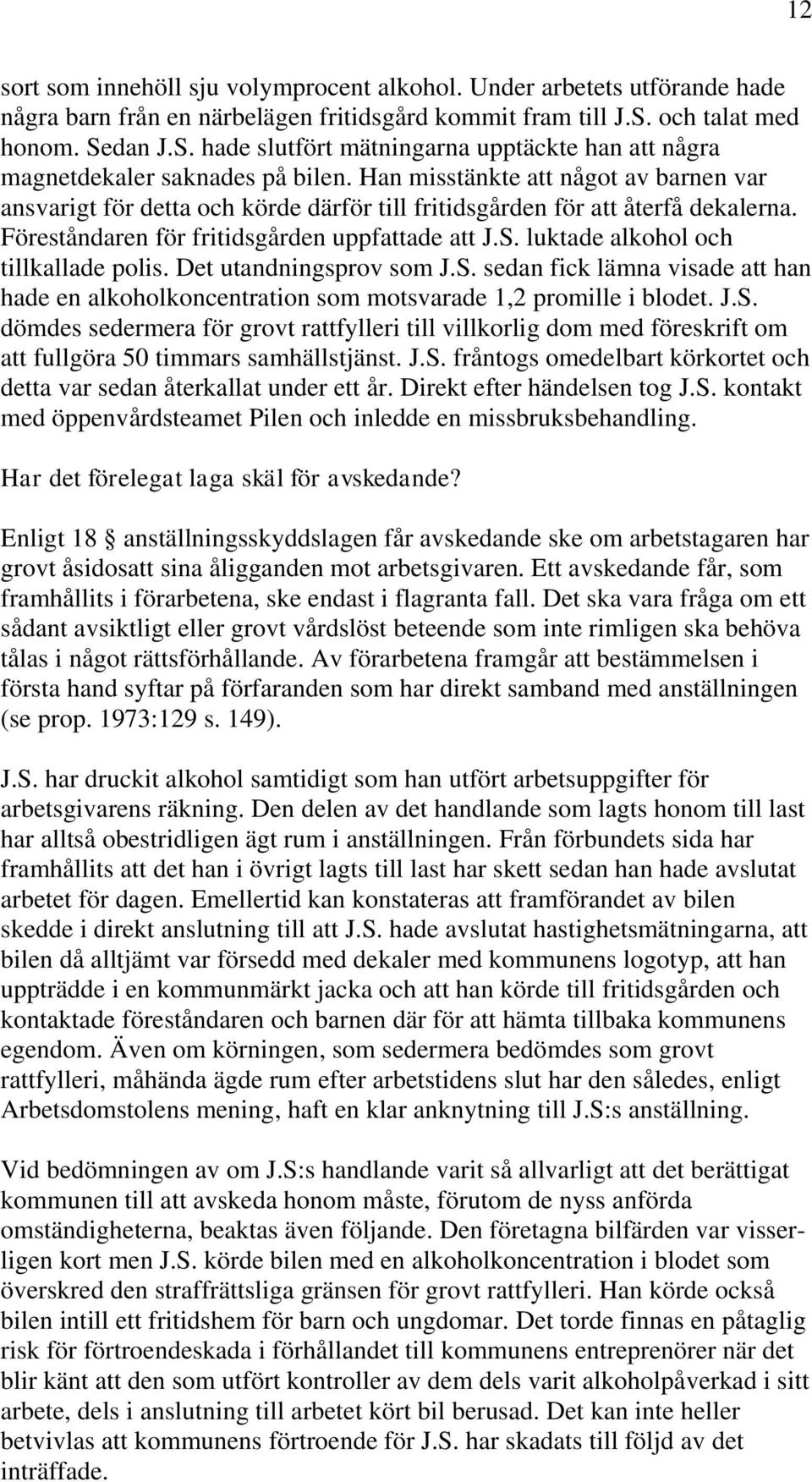 Han misstänkte att något av barnen var ansvarigt för detta och körde därför till fritidsgården för att återfå dekalerna. Föreståndaren för fritidsgården uppfattade att J.S.