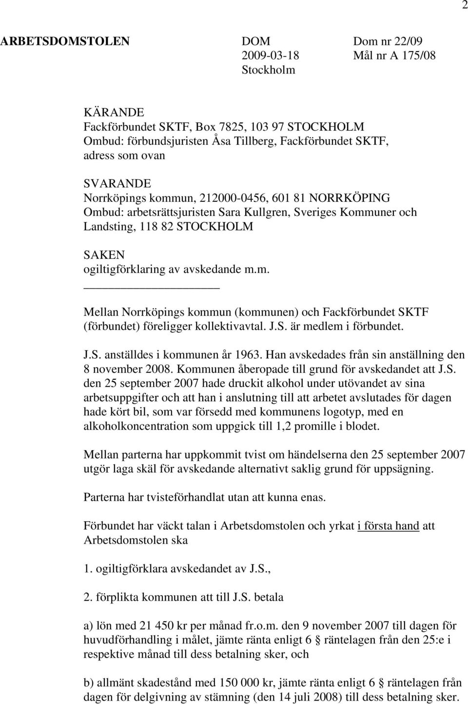 J.S. är medlem i förbundet. J.S. anställdes i kommunen år 1963. Han avskedades från sin anställning den 8 november 2008. Kommunen åberopade till grund för avskedandet att J.S. den 25 september 2007