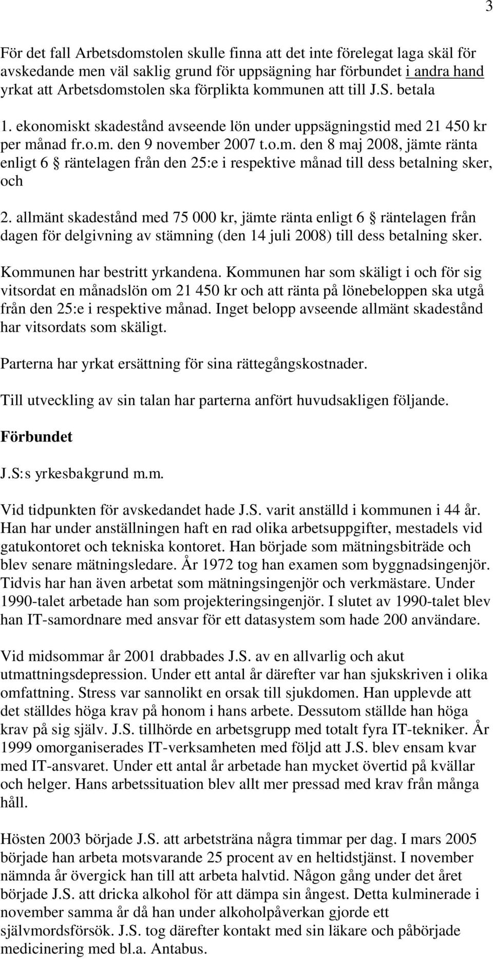 allmänt skadestånd med 75 000 kr, jämte ränta enligt 6 räntelagen från dagen för delgivning av stämning (den 14 juli 2008) till dess betalning sker. Kommunen har bestritt yrkandena.