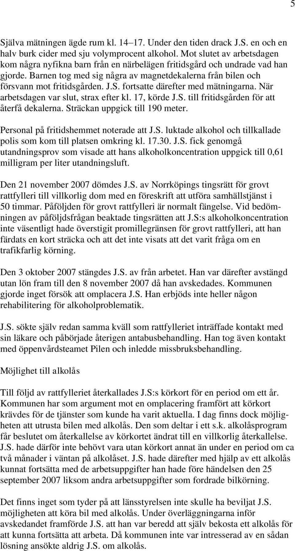 fortsatte därefter med mätningarna. När arbetsdagen var slut, strax efter kl. 17, körde J.S. till fritidsgården för att återfå dekalerna. Sträckan uppgick till 190 meter.