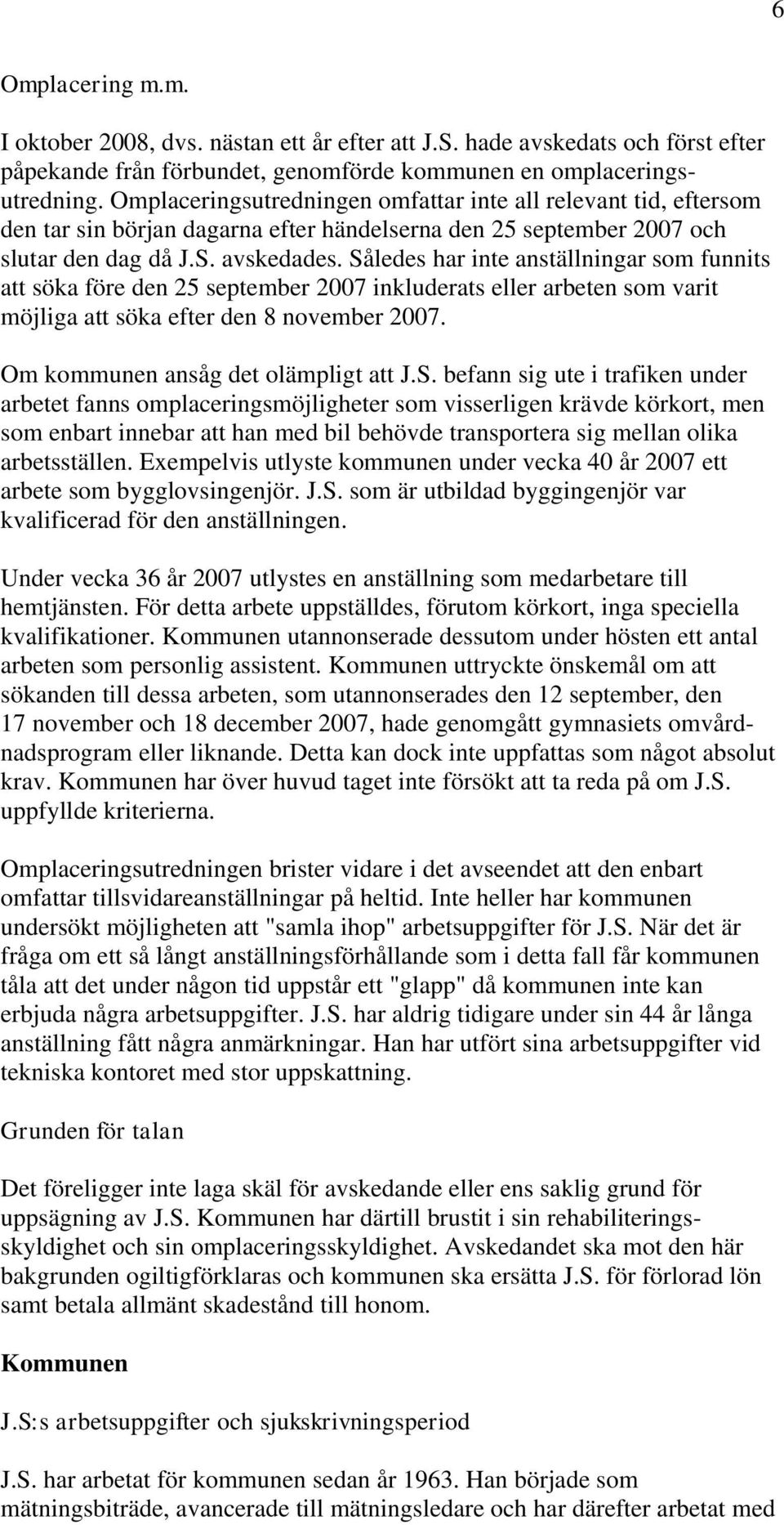 Således har inte anställningar som funnits att söka före den 25 september 2007 inkluderats eller arbeten som varit möjliga att söka efter den 8 november 2007. Om kommunen ansåg det olämpligt att J.S. befann sig ute i trafiken under arbetet fanns omplaceringsmöjligheter som visserligen krävde körkort, men som enbart innebar att han med bil behövde transportera sig mellan olika arbetsställen.