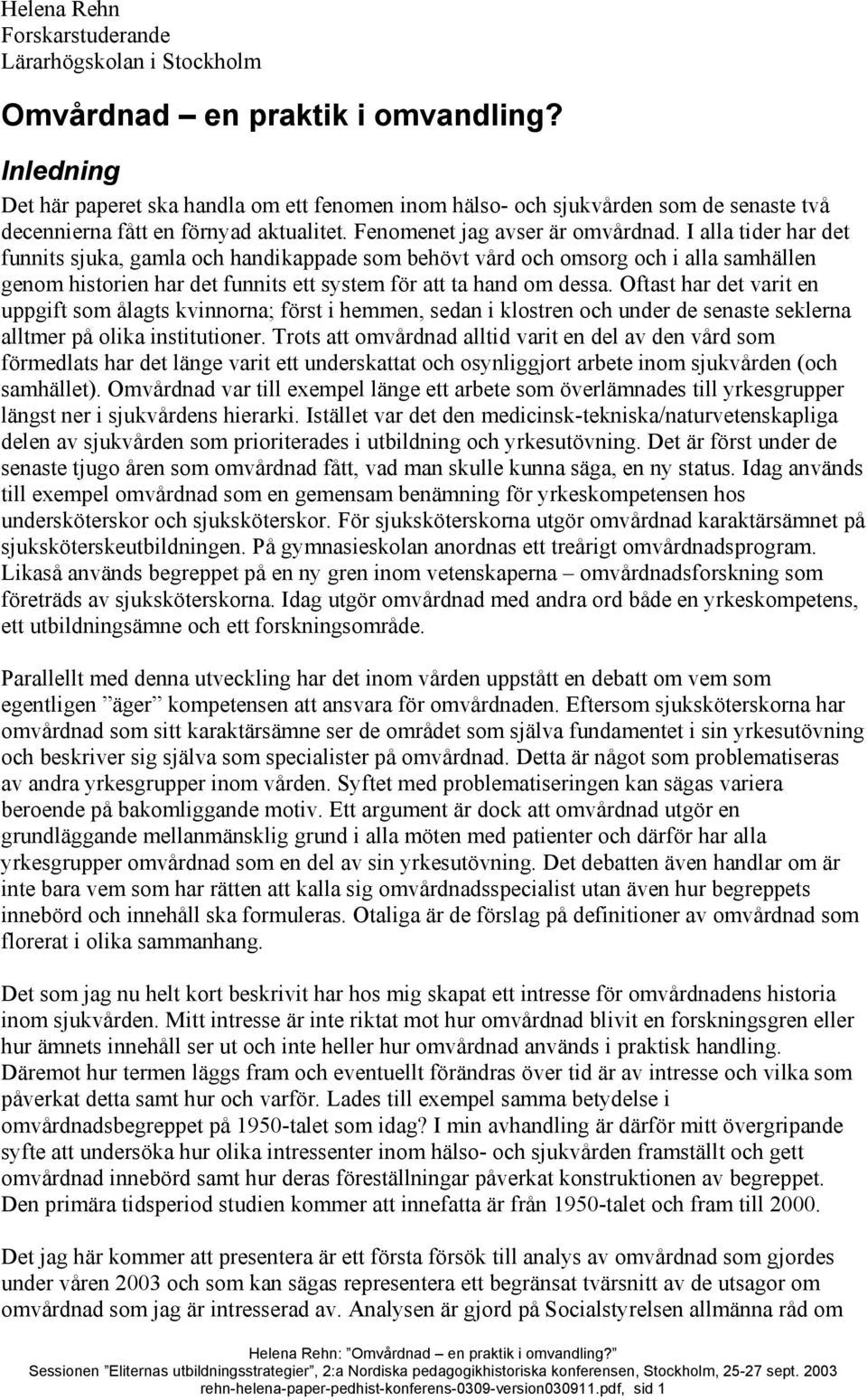 I alla tider har det funnits sjuka, gamla och handikappade som behövt vård och omsorg och i alla samhällen genom historien har det funnits ett system för att ta hand om dessa.