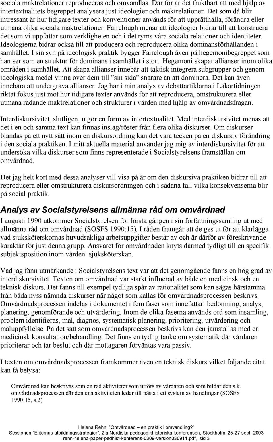 Fairclough menar att ideologier bidrar till att konstruera det som vi uppfattar som verkligheten och i det ryms våra sociala relationer och identiteter.