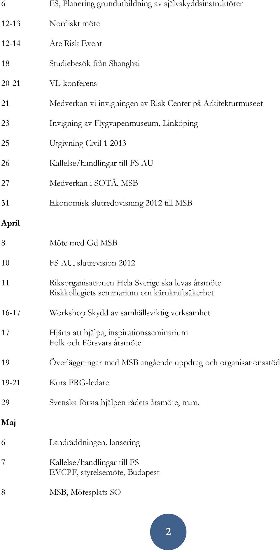 Möte med Gd MSB 10 FS AU, slutrevision 2012 11 Riksorganisationen Hela Sverige ska levas årsmöte Riskkollegiets seminarium om kärnkraftsäkerhet 16-17 Workshop Skydd av samhällsviktig verksamhet 17