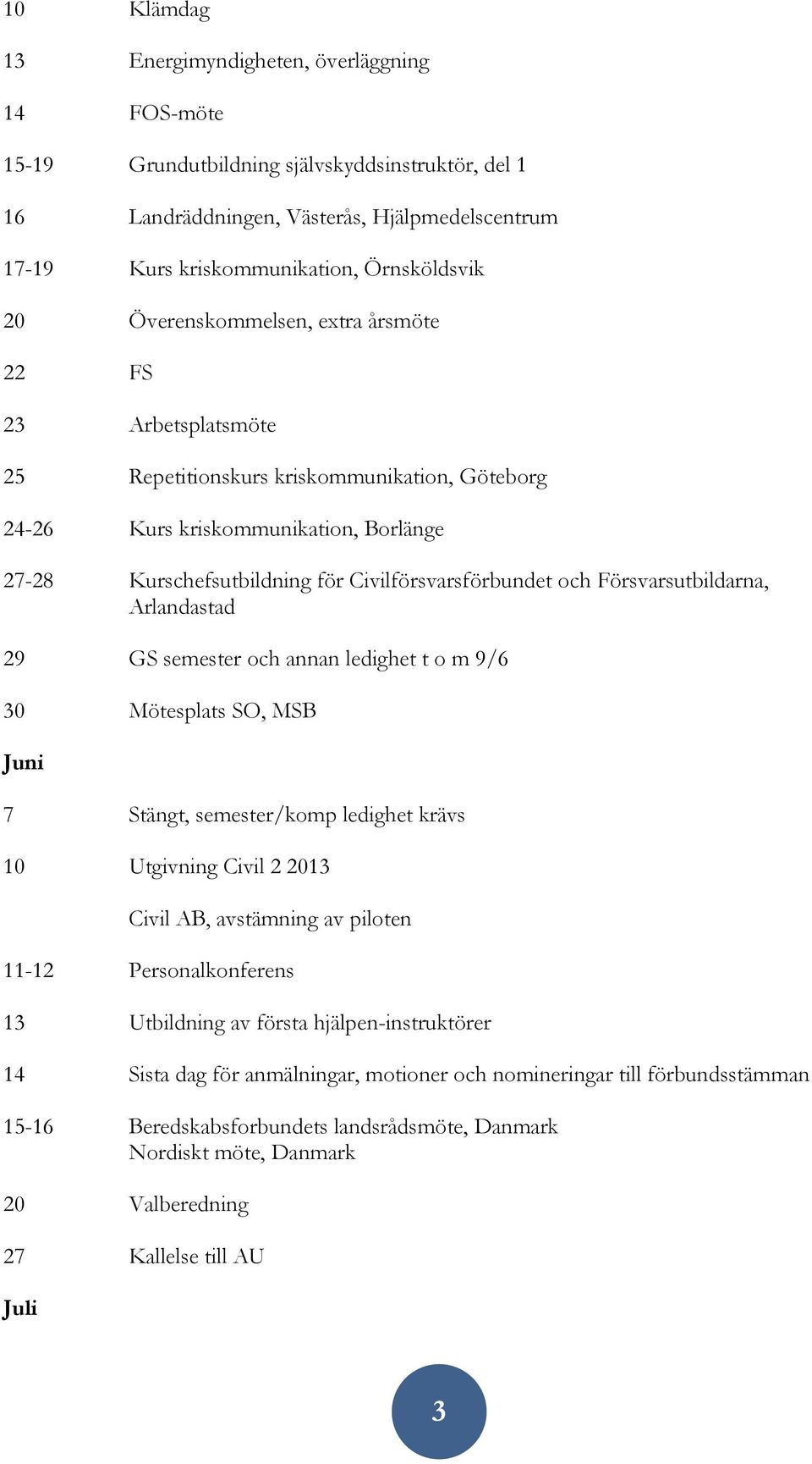 och Försvarsutbildarna, Arlandastad 29 GS semester och annan ledighet t o m 9/6 30 Mötesplats SO, MSB Juni 7 Stängt, semester/komp ledighet krävs 10 Utgivning Civil 2 2013 Civil AB, avstämning av