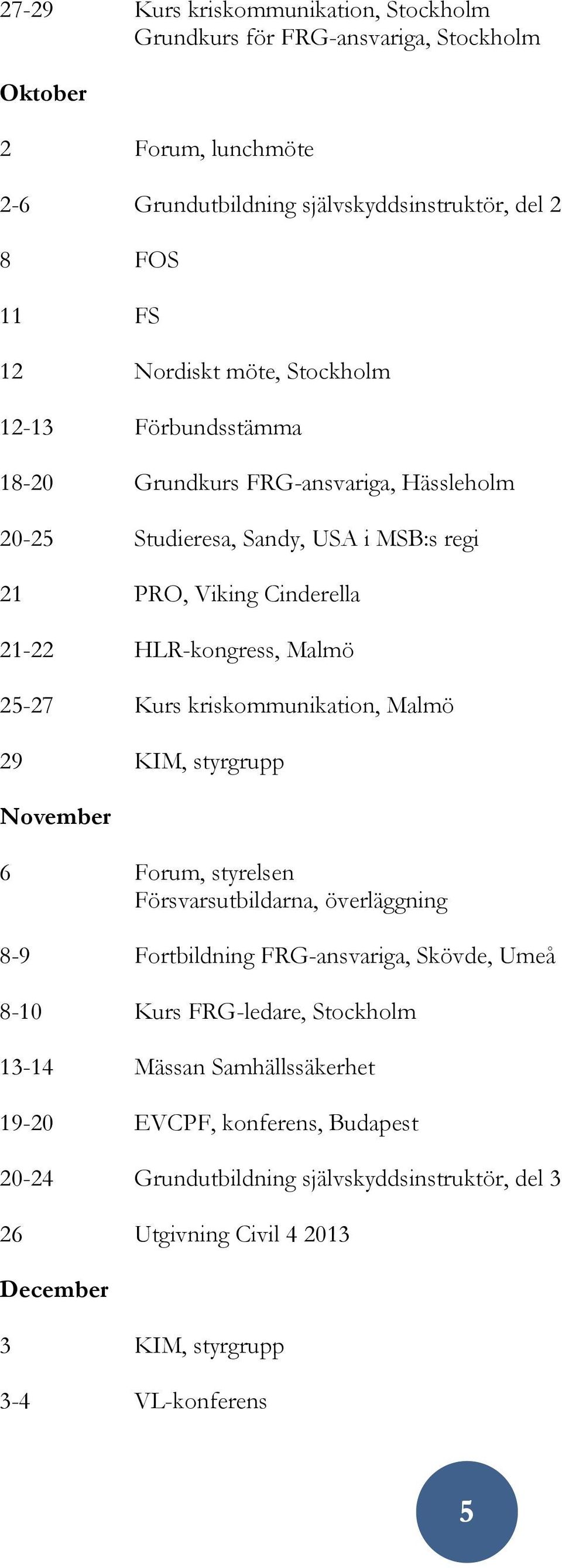 Kurs kriskommunikation, Malmö 29 KIM, styrgrupp November 6 Forum, styrelsen Försvarsutbildarna, överläggning 8-9 Fortbildning FRG-ansvariga, Skövde, Umeå 8-10 Kurs FRG-ledare,