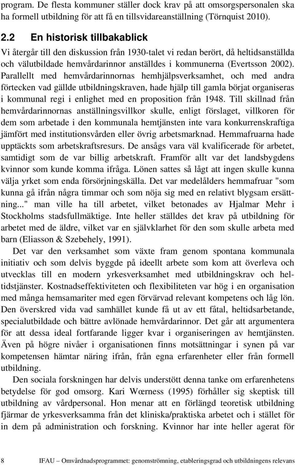 Parallellt med hemvårdarinnornas hemhjälpsverksamhet, och med andra förtecken vad gällde utbildningskraven, hade hjälp till gamla börjat organiseras i kommunal regi i enlighet med en proposition från