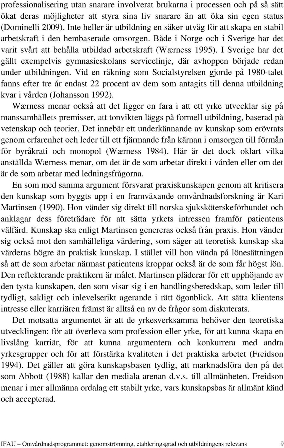 I Sverige har det gällt exempelvis gymnasieskolans servicelinje, där avhoppen började redan under utbildningen.