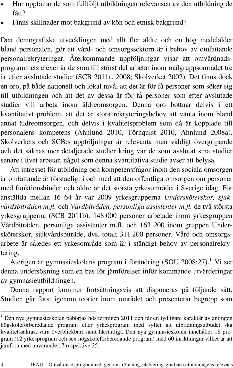 Återkommande uppföljningar visar att omvårdnadsprogrammets elever är de som till störst del arbetar inom målgruppsområdet tre år efter avslutade studier (SCB 2011a, 2008; Skolverket 2002).