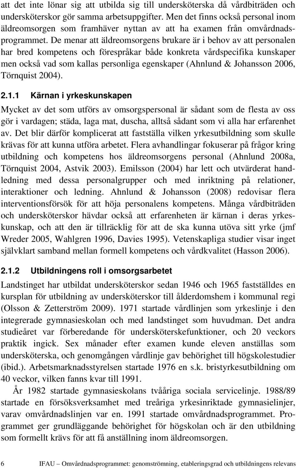 De menar att äldreomsorgens brukare är i behov av att personalen har bred kompetens och förespråkar både konkreta vårdspecifika kunskaper men också vad som kallas personliga egenskaper (Ahnlund &