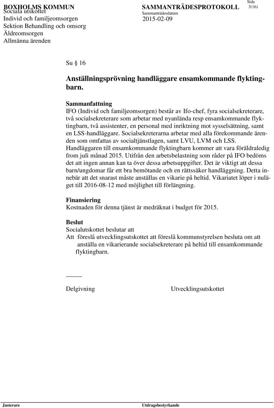 sysselsättning, samt en LSS-handläggare. Socialsekreterarna arbetar med alla förekommande ärenden som omfattas av socialtjänstlagen, samt LVU, LVM och LSS.