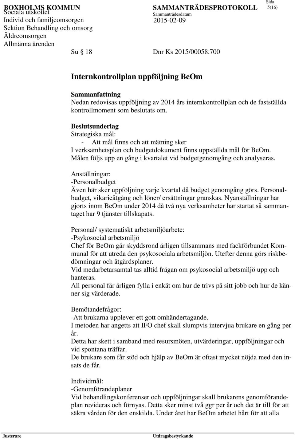 Målen följs upp en gång i kvartalet vid budgetgenomgång och analyseras. Anställningar: -Personalbudget Även här sker uppföljning varje kvartal då budget genomgång görs.