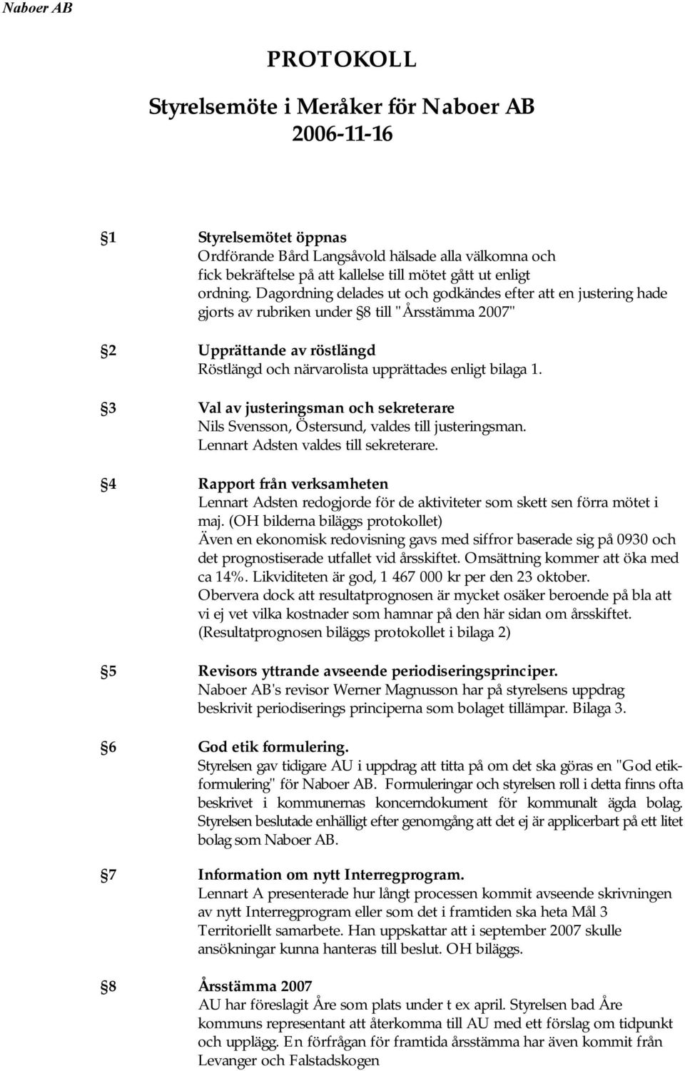 Dagordning delades ut och godkändes efter att en justering hade gjorts av rubriken under 8 till "Årsstämma 2007" 2 Upprättande av röstlängd Röstlängd och närvarolista upprättades enligt bilaga 1.