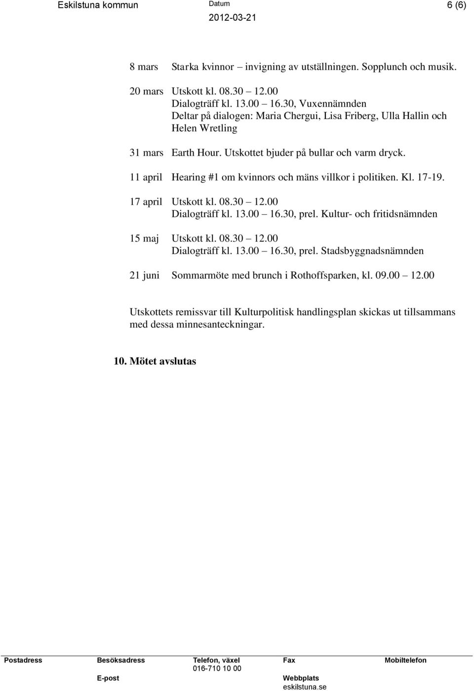 11 april Hearing #1 om kvinnors och mäns villkor i politiken. Kl. 17-19. 17 april Utskott kl. 08.30 12.00 Dialogträff kl. 13.00 16.30, prel.