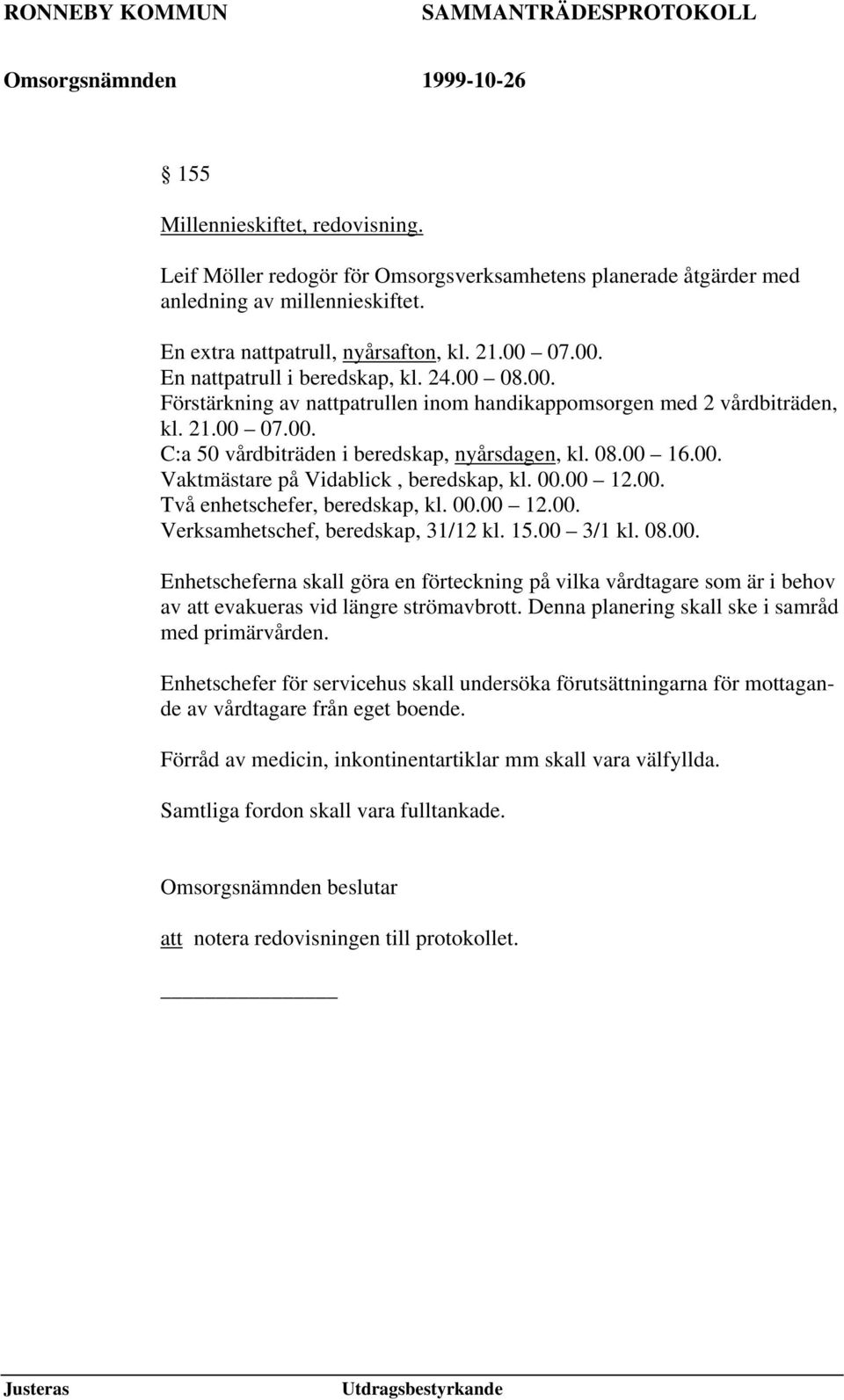 00. Vaktmästare på Vidablick, beredskap, kl. 00.00 12.00. Två enhetschefer, beredskap, kl. 00.00 12.00. Verksamhetschef, beredskap, 31/12 kl. 15.00 3/1 kl. 08.00. Enhetscheferna skall göra en förteckning på vilka vårdtagare som är i behov av att evakueras vid längre strömavbrott.