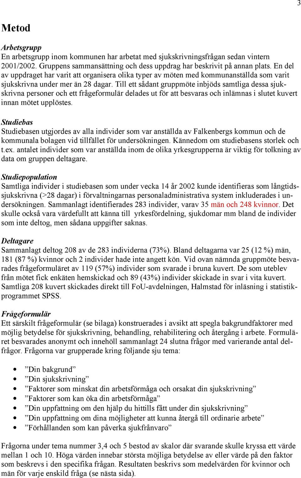 Till ett sådant gruppmöte inbjöds samtliga dessa sjukskrivna personer och ett frågeformulär delades ut för att besvaras och inlämnas i slutet kuvert innan mötet upplöstes.