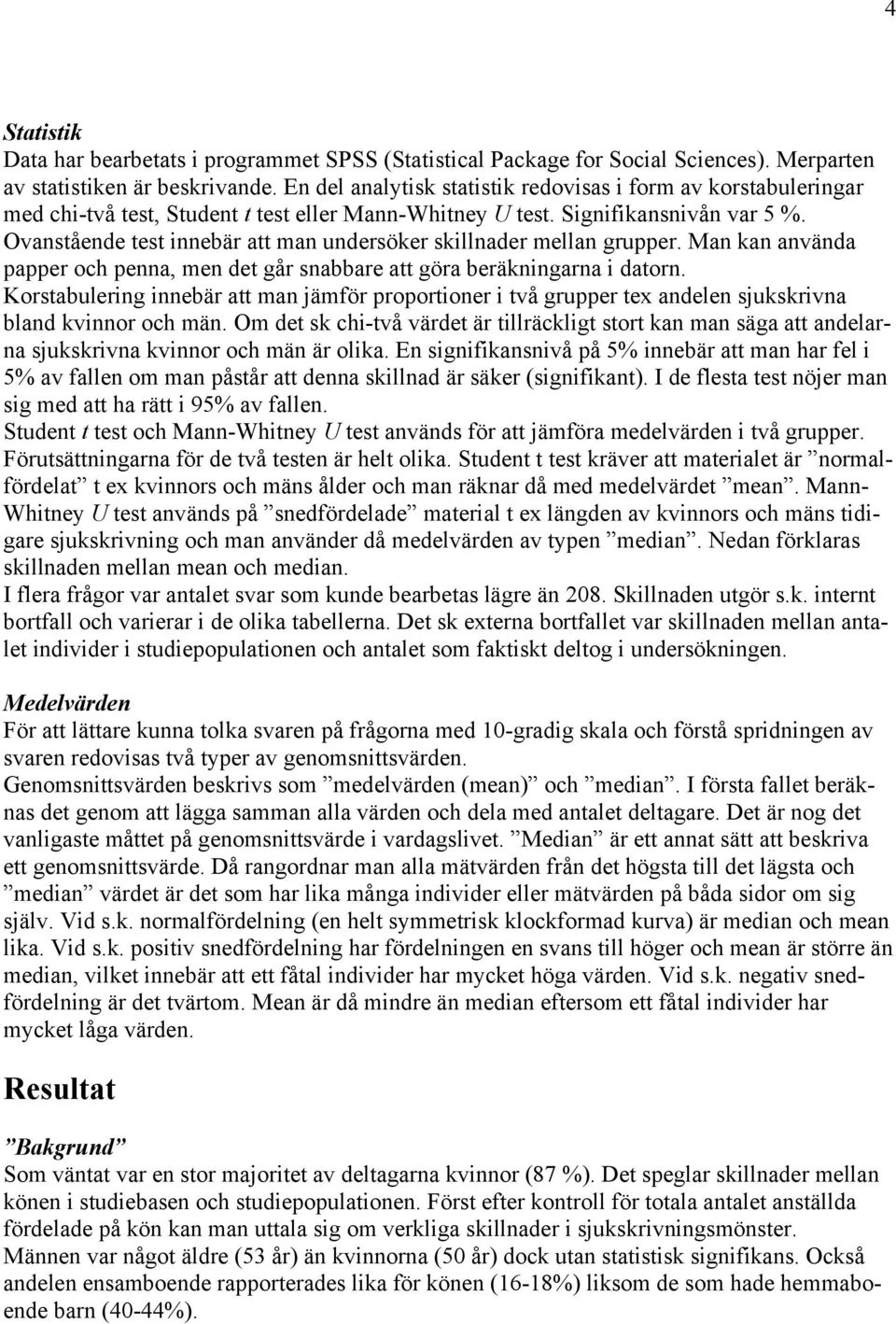 Ovanstående test innebär att man undersöker skillnader mellan grupper. Man kan använda papper och penna, men det går snabbare att göra beräkningarna i datorn.