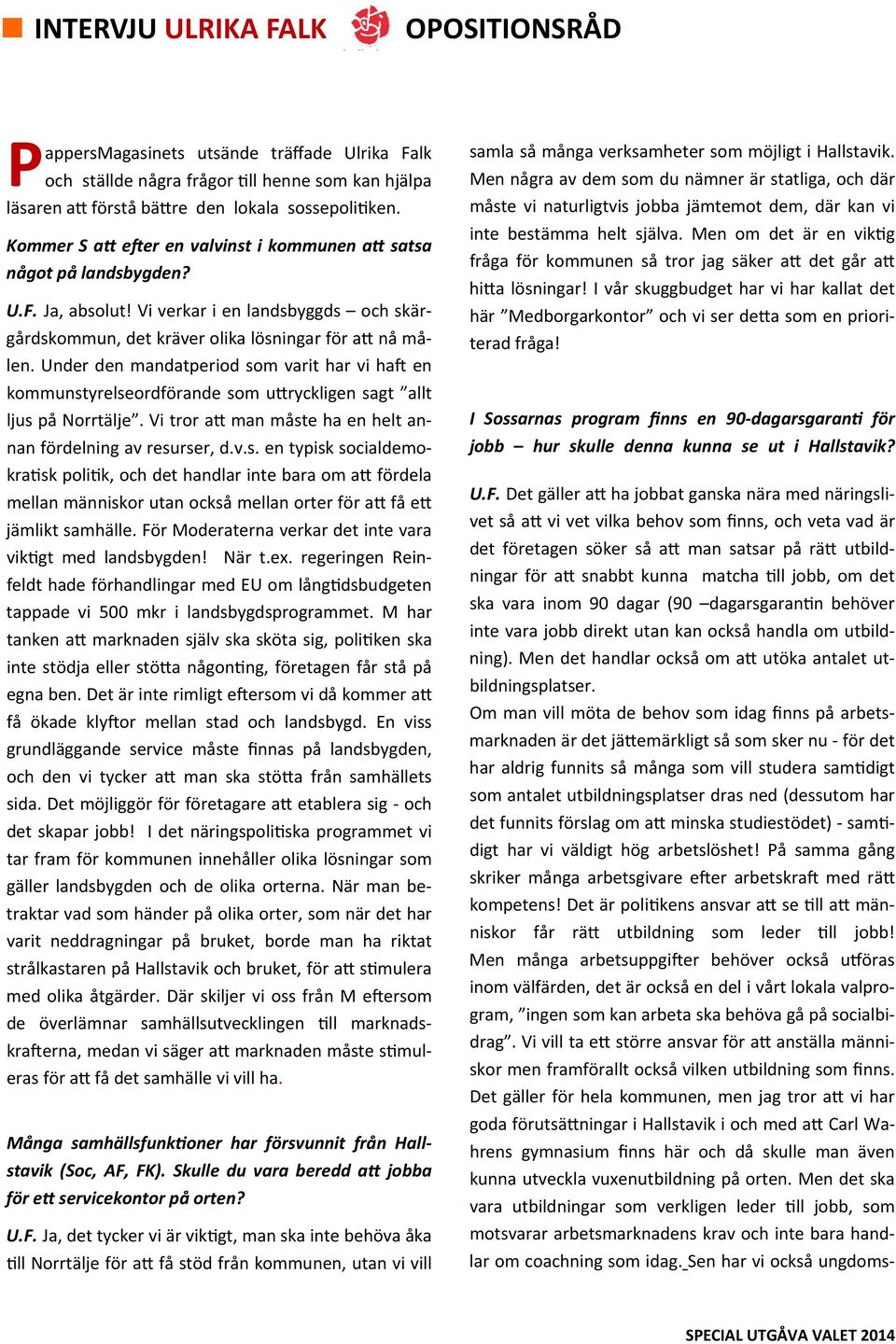 Under den mandatperiod som varit har vi ha en kommunstyrelseordförande som u ryckligen sagt allt ljus på Norrtälje. Vi tror a man måste ha en helt annan fördelning av resurser, d.v.s. en typisk socialdemokra sk poli k, och det handlar inte bara om a fördela mellan människor utan också mellan orter för a få e jämlikt samhälle.