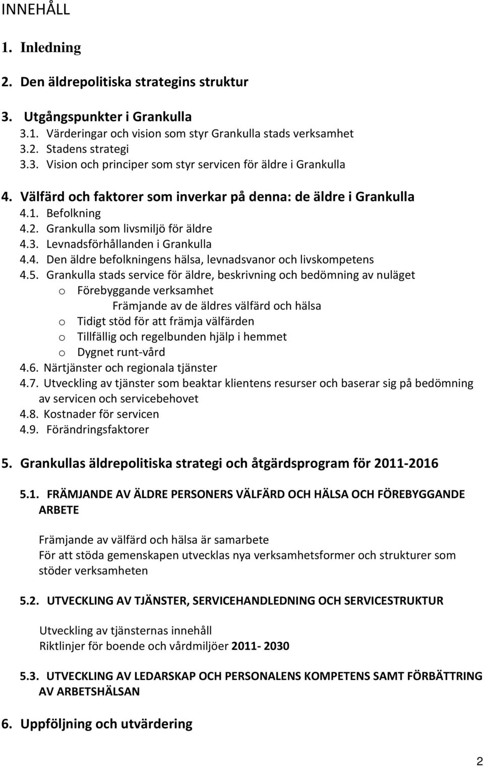 5. Grankulla stads service för äldre, beskrivning och bedömning av nuläget o Förebyggande verksamhet Främjande av de äldres välfärd och hälsa o Tidigt stöd för att främja välfärden o Tillfällig och