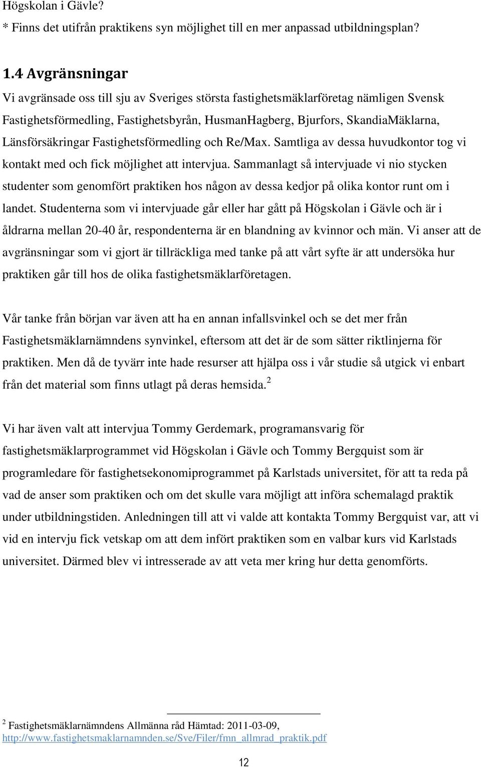 Länsförsäkringar Fastighetsförmedling och Re/Max. Samtliga av dessa huvudkontor tog vi kontakt med och fick möjlighet att intervjua.