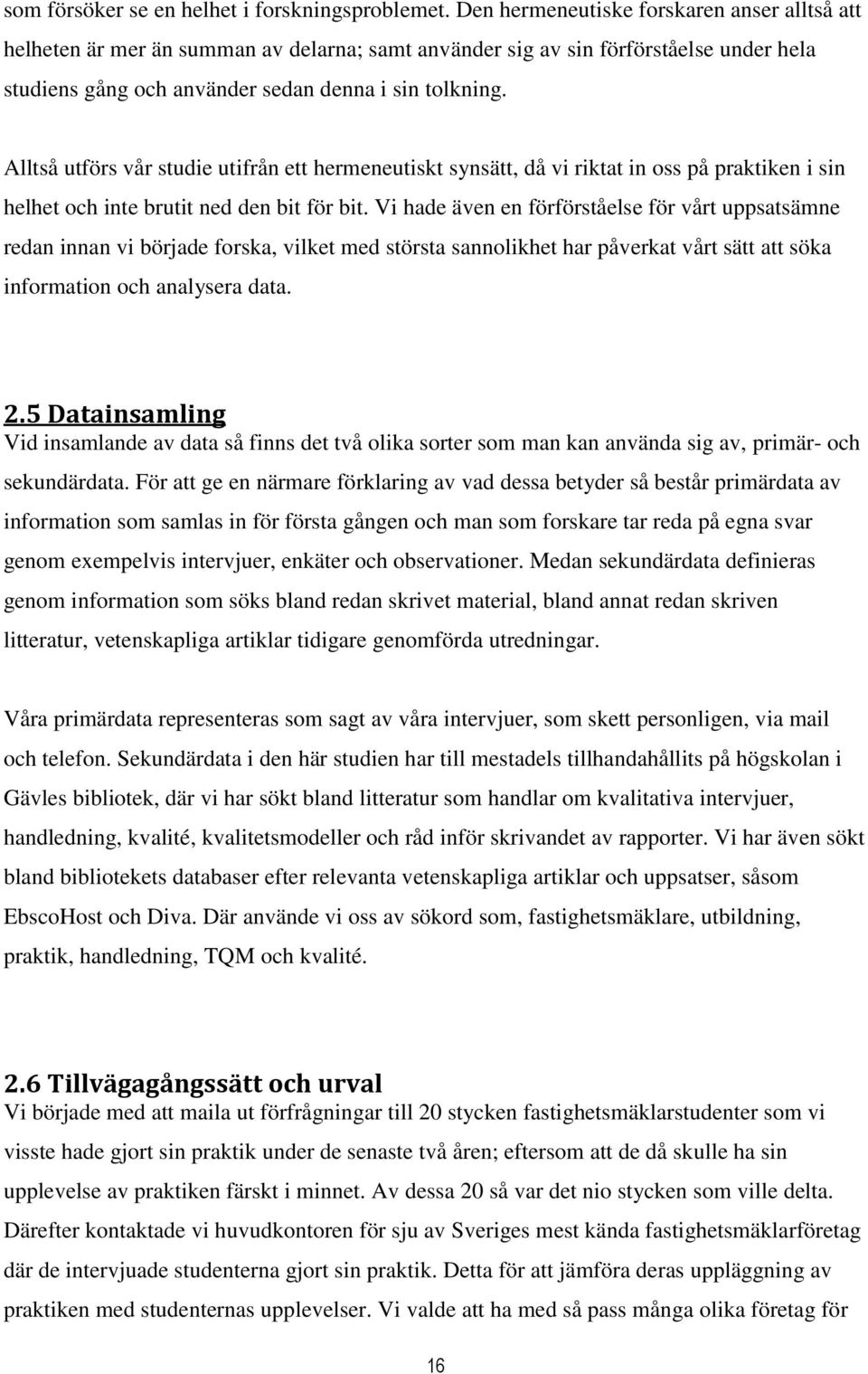 Alltså utförs vår studie utifrån ett hermeneutiskt synsätt, då vi riktat in oss på praktiken i sin helhet och inte brutit ned den bit för bit.