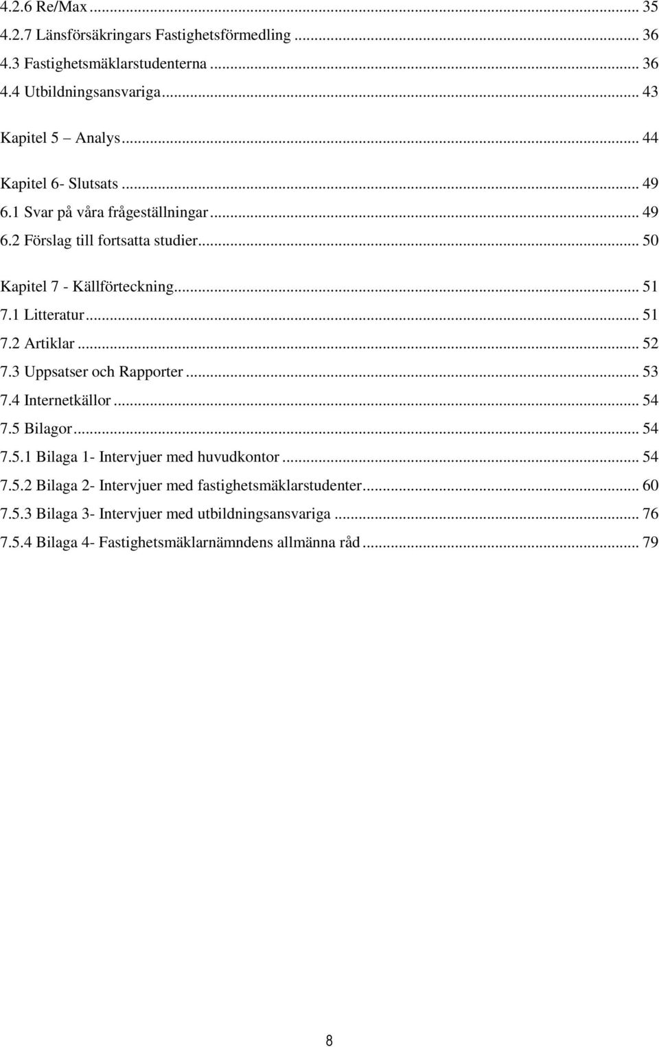 .. 51 7.2 Artiklar... 52 7.3 Uppsatser och Rapporter... 53 7.4 Internetkällor... 54 7.5 Bilagor... 54 7.5.1 Bilaga 1- Intervjuer med huvudkontor... 54 7.5.2 Bilaga 2- Intervjuer med fastighetsmäklarstudenter.