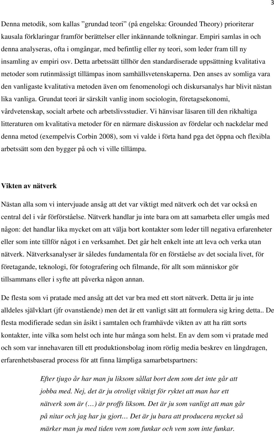 Detta arbetssätt tillhör den standardiserade uppsättning kvalitativa metoder som rutinmässigt tillämpas inom samhällsvetenskaperna.