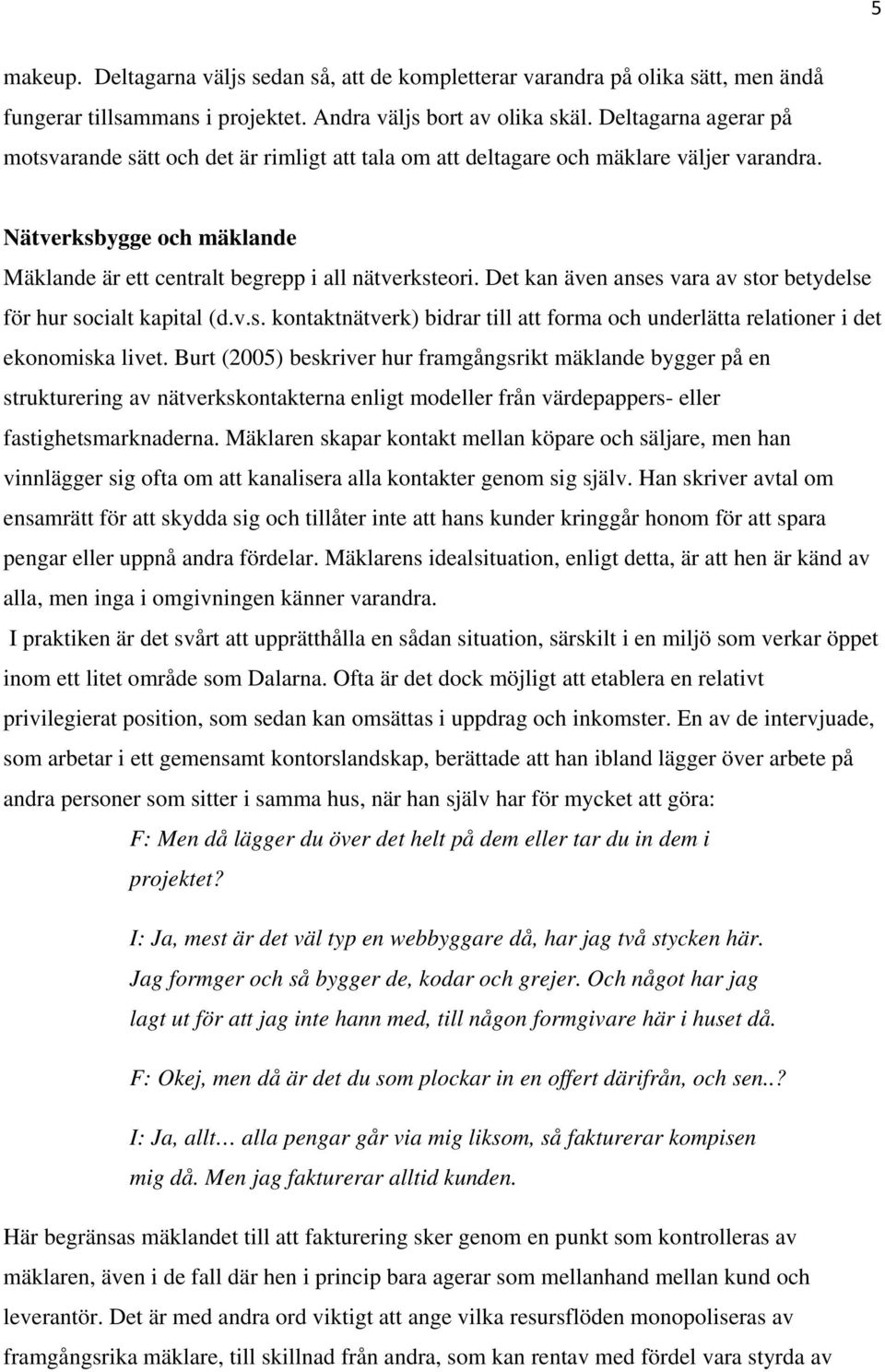 Det kan även anses vara av stor betydelse för hur socialt kapital (d.v.s. kontaktnätverk) bidrar till att forma och underlätta relationer i det ekonomiska livet.